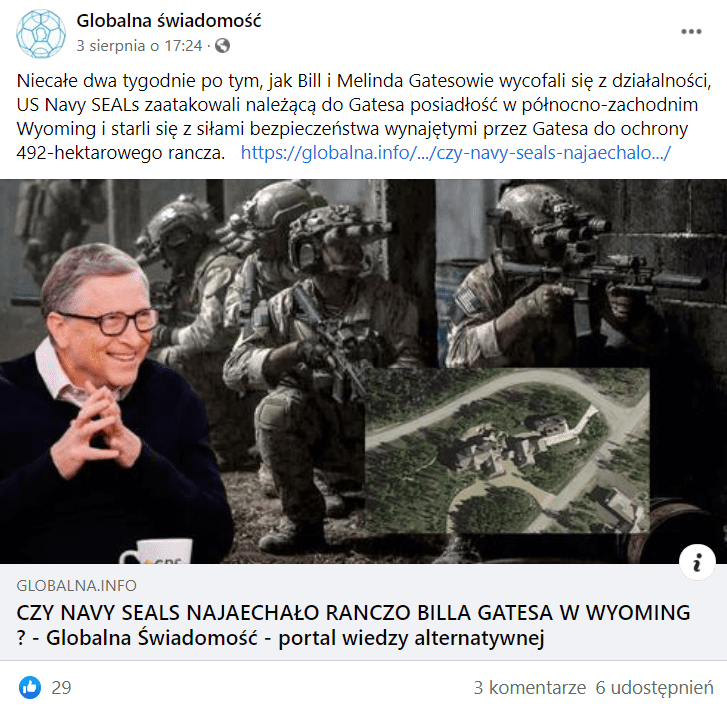 Zrzut ekranu wpisu Globalna Świadomość na Facebooku, w którym napisano: „Niecałe dwa tygodnie po tym, jak Bill i Melinda Gatesowie wycofali się z działalności, US Navy SEALs zaatakowali należącą do Gatesa posiadłość w północno-zachodnim Wyoming i starli się z siłami bezpieczeństwa wynajętymi przez Gatesa do ochrony 492-hektarowego rancza”. Do wpisu dołączono link prowadzący do analizowanego artykułu, który opatrzono okładką składającą się ze zdjęć oddziałów specjalnych, zdjęcia satelitarnego posiadłości miliardera, jak i wizerunkiem miliardera, który zaciera ręce.