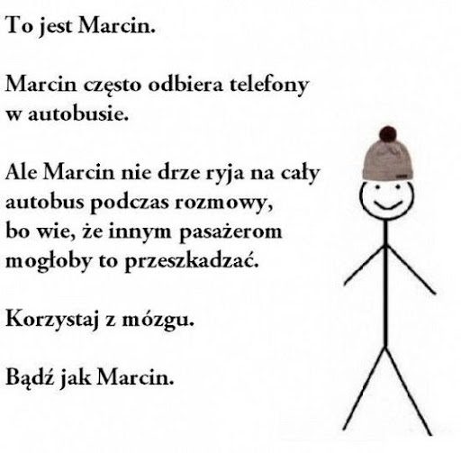 Mem przedstawiający uproszczony rysunek ludzika z wklejonym zdjęciem czapki. W treści czytamy: „To jest Marcin. Marcin często odbiera telefony w autobusie. Ale Marcin nie drze ryja na cały autobus podczas rozmowy, bo wie, że innym pasażerom mogłoby to przeszkadzać. Korzystaj z mózgu. Bądź jak Marcin”.