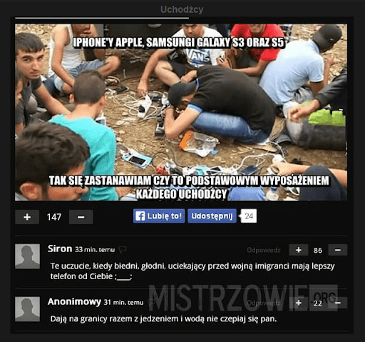 Zrzut ekranu mema i komentarzy oznakowany logiem serwisu „Mistrzowie.org”. Zdjęcie przedstawia grupę młodych mężczyzn. Dookoła nich leżą telefony. Mem podpisany jest „Iphone'y Apple, Samsungi Galaxy S3 oraz S5 Tak się zastanawiam czy to podstawowym wyposażeniem każdego uchodźcy”. Niżej możemy przeczytać komentarze użytkowników: „Te uczucie, kiedy biedni, głodni, uciekający przed wojną imigranci mają lepszy telefon od Ciebie” oraz “Dają na granicy razem z jedzeniem i wodą nie czepiaj się pan”.