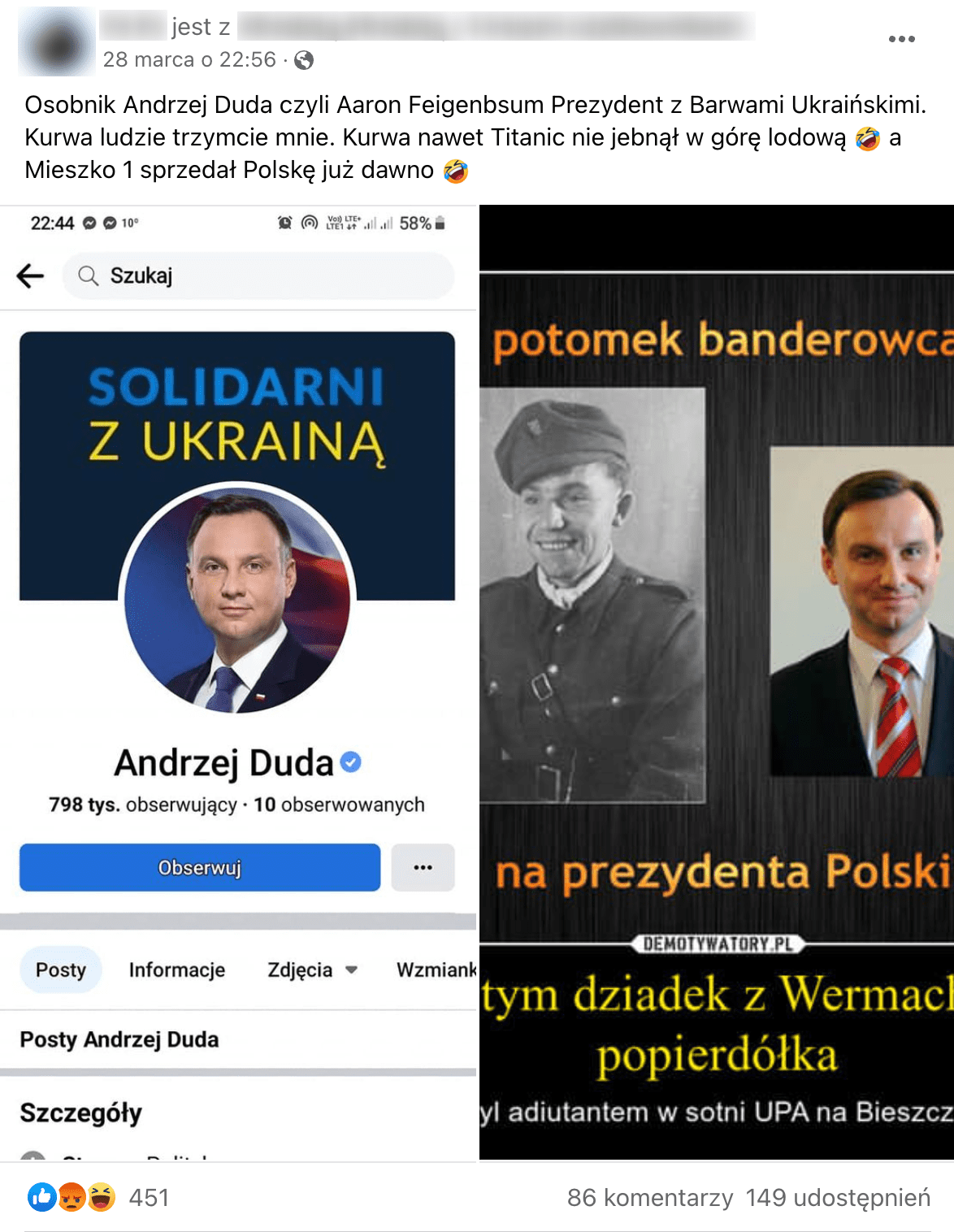 Zrzut ekranu przedstawiający post na Facebooku. Treść wpisu brzmi: „Osobnik Andrzej Duda czyli Aaron Feigenbsum Prezydent z Barwami Ukraińskimi. Kurwa ludzie trzymcie mnie. Kurwa nawet Titanic nie jebnął w górę lodową a Mieszko 1 sprzedał Polskę już dawno”. Pod tekstem widoczne są zdjęcia. Jedno to zrzut ekranu z profilu Andrzeja Dudy, drugie przedstawia grafikę z prezydentem i Mychajłem Dudą. Pod wpisem widoczna jest liczba użytkowników: 451 polubień, 86 komentarzy, 149 udostępnień.