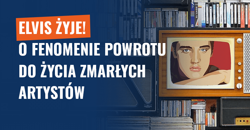 Elvis żyje! O fenomenie powrotu do życia zmarłych artystów