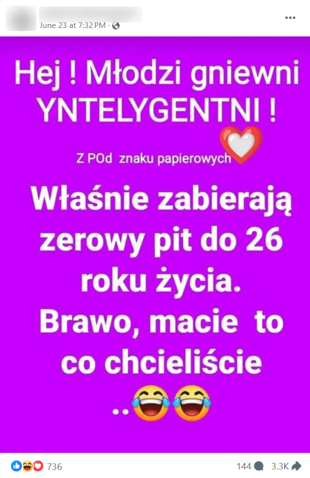 Na grafice przedstawiono biało-czerwone serce, będące symbolem Koalicji Obywatelskiej, oraz napis „Hej ! Młodzi gniewni YNTELYGENTNI ! z POd znaku papierowych Właśnie zabierają zerowy pit do 26 roku życia. Brawo, macie to co chcieliście..”. Post uzyskał 733 reakcji, 144 komentarze i 3,3 tys. udostępnienia.